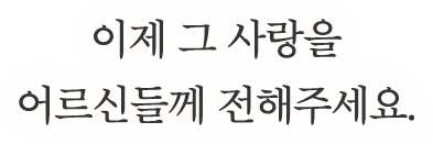 이제 그 사랑을 어르신들께 전해주세요.