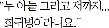 ＂두 아들 그리고 저까지… 희귀병이라니요.＂