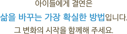 아이들에게 결연은 삶을 바꾸는 가장 확실한 방법입니다. 지금 그 변화의 시작을 함께해 주세요.