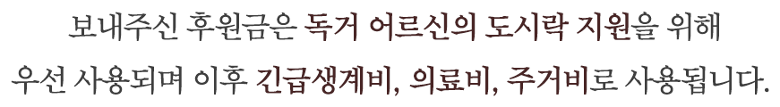 보내주신 후원금은 독거 어르신의 도시락 지원을 위해 우선 사용되며 이후 긴급생계비, 의료비, 주거비로 사용됩니다.